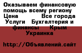 Оказываем финансовую помощь всему региону › Цена ­ 1 111 - Все города Услуги » Бухгалтерия и финансы   . Крым,Украинка